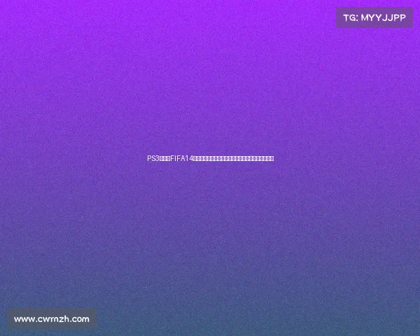 PS3世界杯FIFA14经典回顾与终极足球游戏体验解析重温绿茵巅峰体验